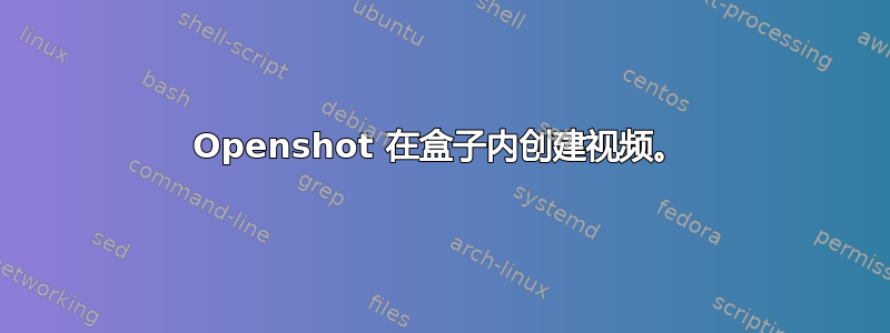 Openshot 在盒子内创建视频。