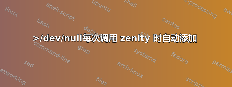 2>/dev/null每次调用 zenity 时自动添加