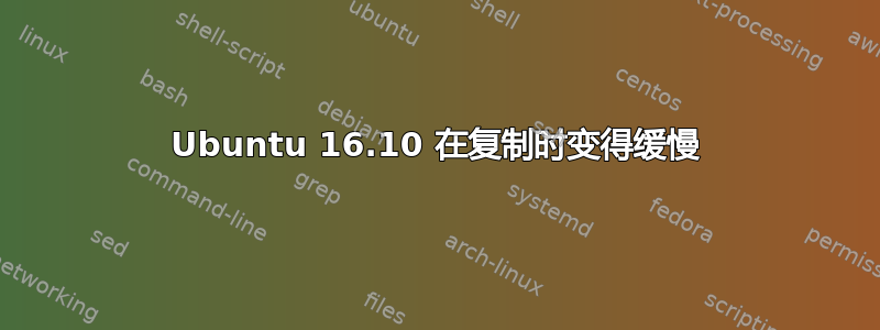 Ubuntu 16.10 在复制时变得缓慢