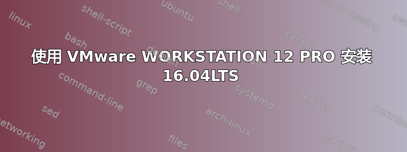 使用 VMware WORKSTATION 12 PRO 安装 16.04LTS