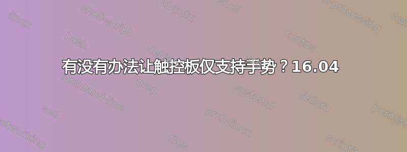 有没有办法让触控板仅支持手势？16.04