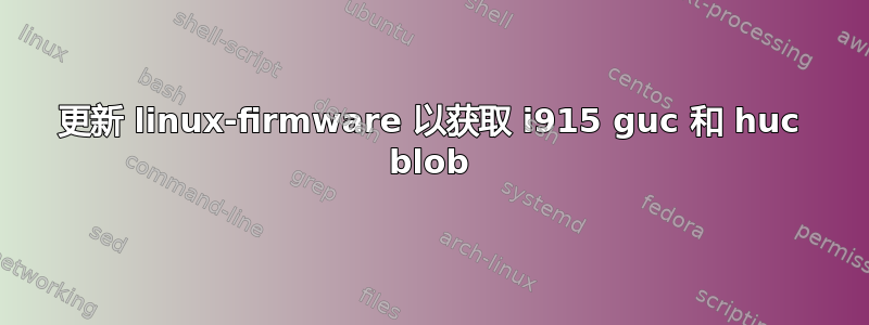 更新 linux-firmware 以获取 i915 guc 和 huc blob