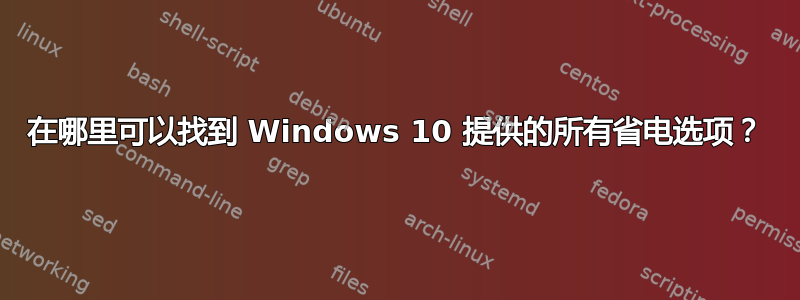 在哪里可以找到 Windows 10 提供的所有省电选项？