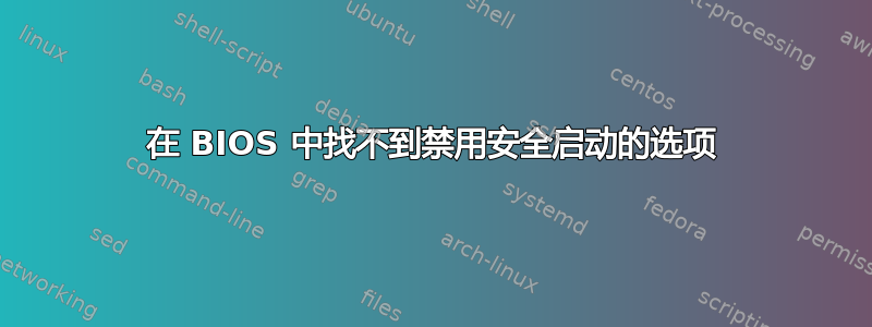 在 BIOS 中找不到禁用安全启动的选项