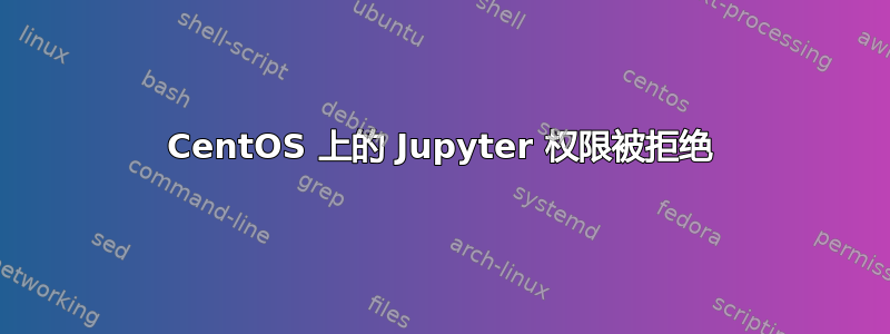 CentOS 上的 Jupyter 权限被拒绝