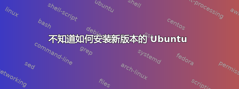 不知道如何安装新版本的 Ubuntu