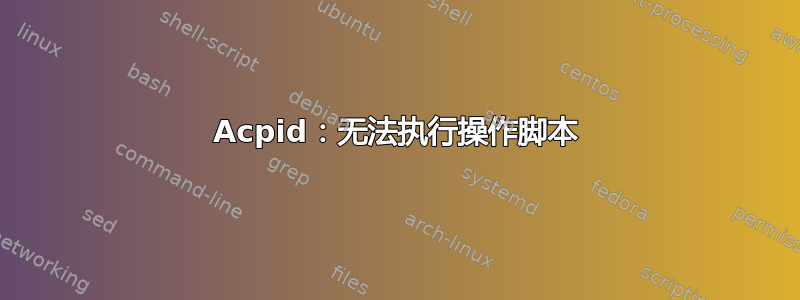 Acpid：无法执行操作脚本