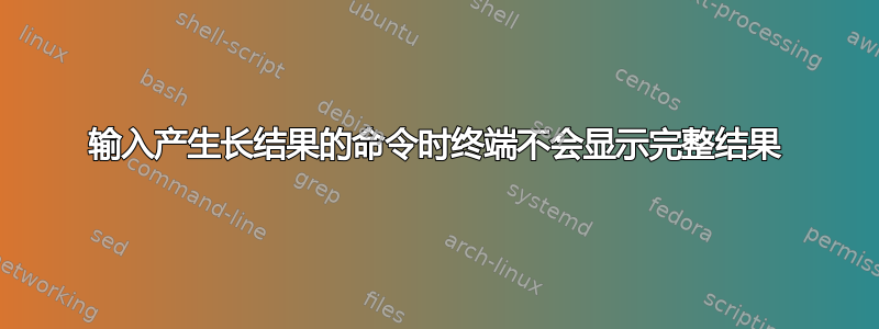 输入产生长结果的命令时终端不会显示完整结果