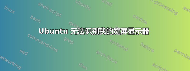 Ubuntu 无法识别我的宽屏显示器