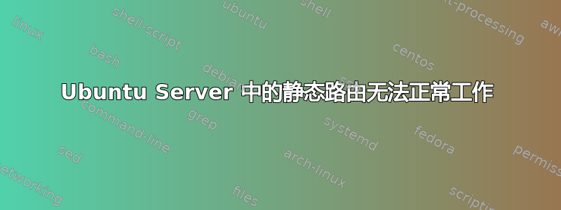 Ubuntu Server 中的静态路由无法正常工作