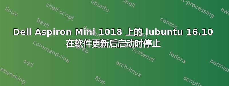 Dell Aspiron Mini 1018 上的 lubuntu 16.10 在软件更新后启动时停止