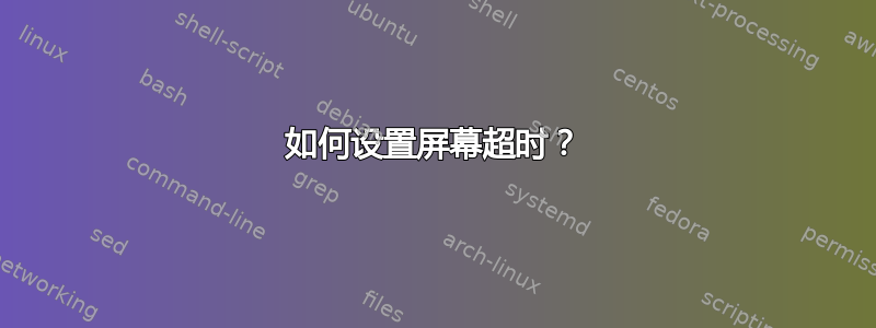 如何设置屏幕超时？