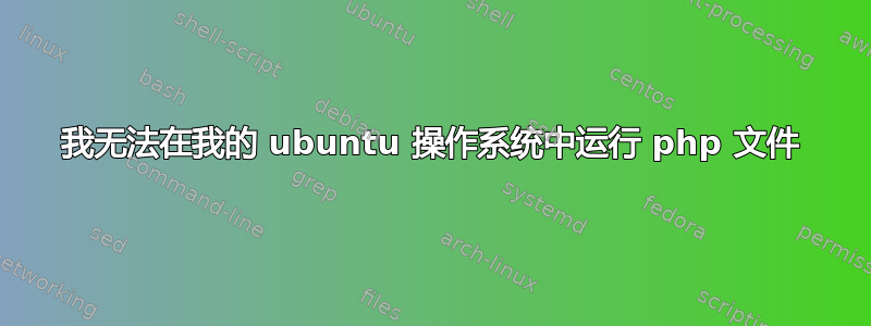 我无法在我的 ubuntu 操作系统中运行 php 文件