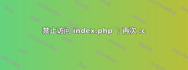 403 禁止访问 index.php ；再次 :c