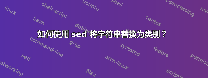 如何使用 sed 将字符串替换为类别？