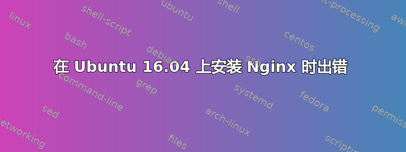 在 Ubuntu 16.04 上安装 Nginx 时出错