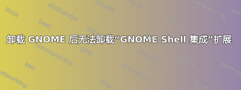 卸载 GNOME 后无法卸载“GNOME Shell 集成”扩展