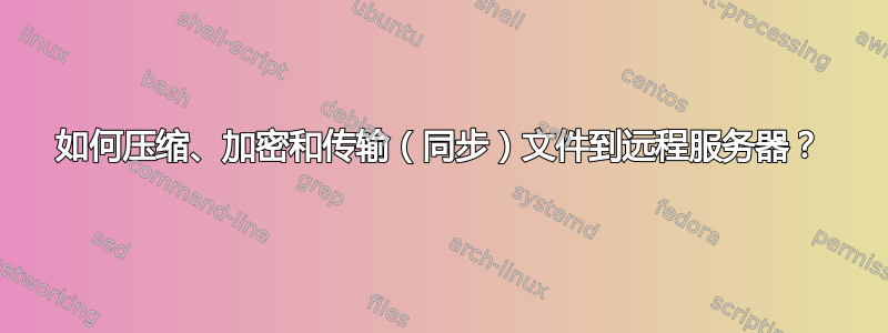 如何压缩、加密和传输（同步）文件到远程服务器？