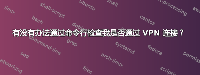 有没有办法通过命令行检查我是否通过 VPN 连接？