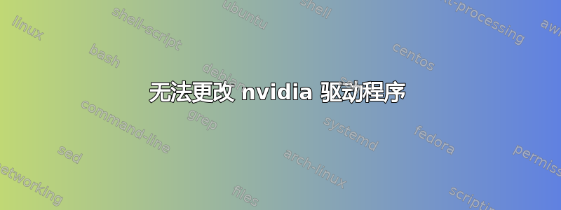 无法更改 nvidia 驱动程序