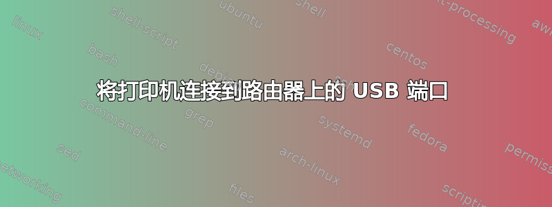 将打印机连接到路由器上的 USB 端口