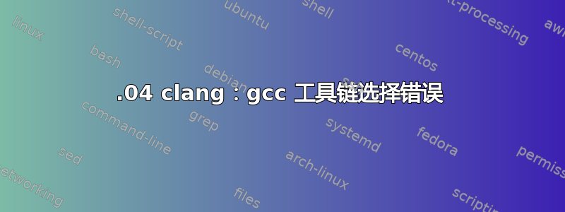 16.04 clang：gcc 工具链选择错误