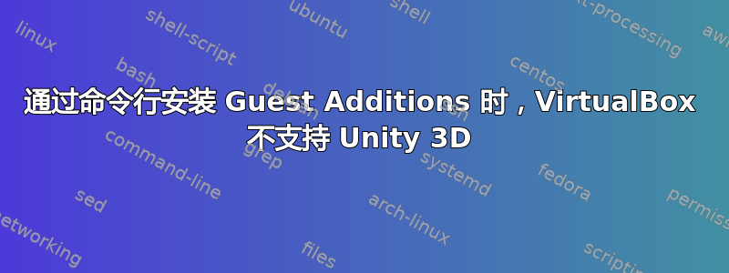 通过命令行安装 Guest Additions 时，VirtualBox 不支持 Unity 3D