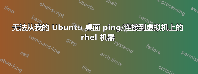 无法从我的 Ubuntu 桌面 ping/连接到虚拟机上的 rhel 机器