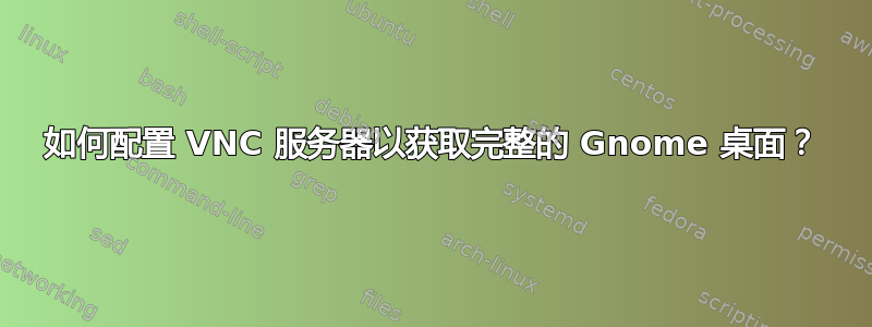 如何配置 VNC 服务器以获取完整的 Gnome 桌面？