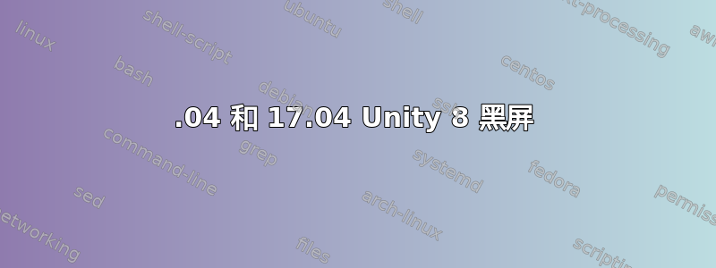 16.04 和 17.04 Unity 8 黑屏