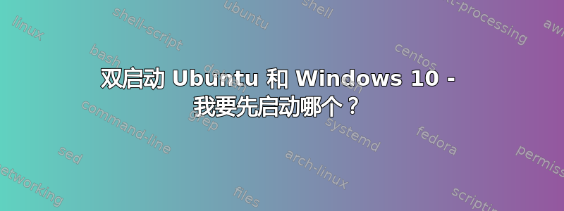 双启动 Ubuntu 和 Windows 10 - 我要先启动哪个？