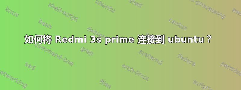 如何将 Redmi 3s prime 连接到 ubuntu？