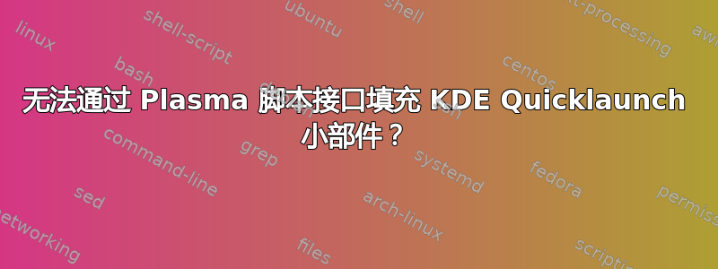 无法通过 Plasma 脚本接口填充 KDE Quicklaunch 小部件？