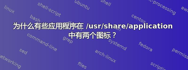 为什么有些应用程序在 /usr/share/application 中有两个图标？