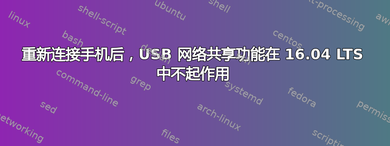 重新连接手机后，USB 网络共享功能在 16.04 LTS 中不起作用