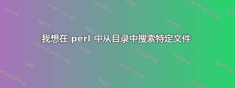 我想在 perl 中从目录中搜索特定文件