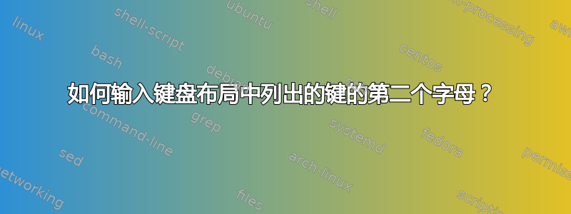 如何输入键盘布局中列出的键的第二个字母？