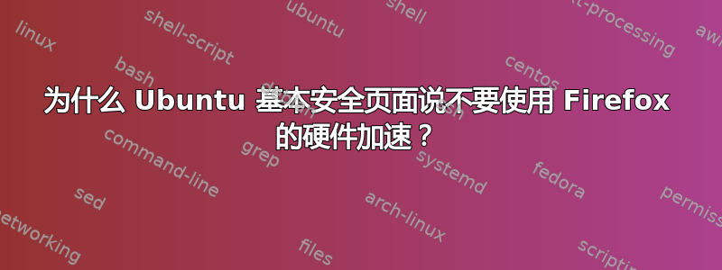 为什么 Ubuntu 基本安全页面说不要使用 Firefox 的硬件加速？