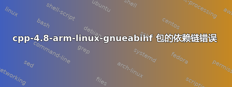 cpp-4.8-arm-linux-gnueabihf 包的依赖链错误