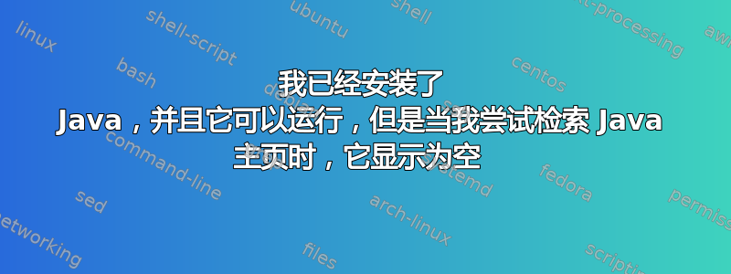 我已经安装了 Java，并且它可以运行，但是当我尝试检索 Java 主页时，它显示为空 