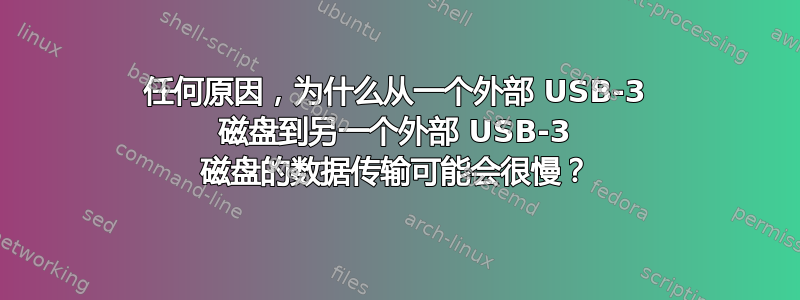 任何原因，为什么从一个外部 USB-3 磁盘到另一个外部 USB-3 磁盘的数据传输可能会很慢？