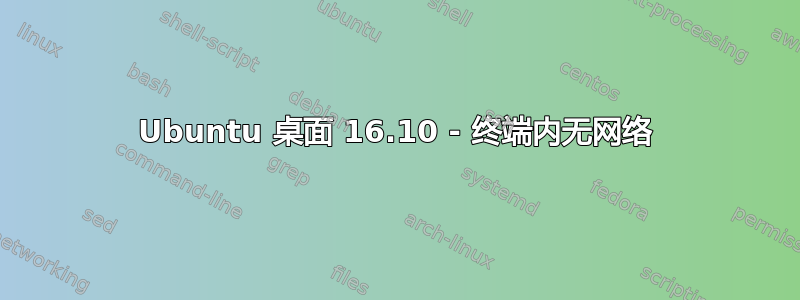 Ubuntu 桌面 16.10 - 终端内无网络