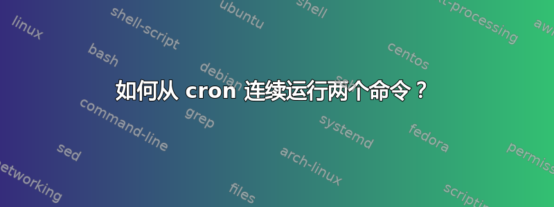 如何从 cron 连续运行两个命令？