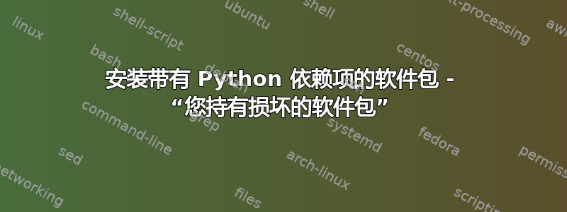 安装带有 Python 依赖项的软件包 - “您持有损坏的软件包”