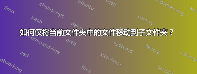 如何仅将当前文件夹中的文件移动到子文件夹？