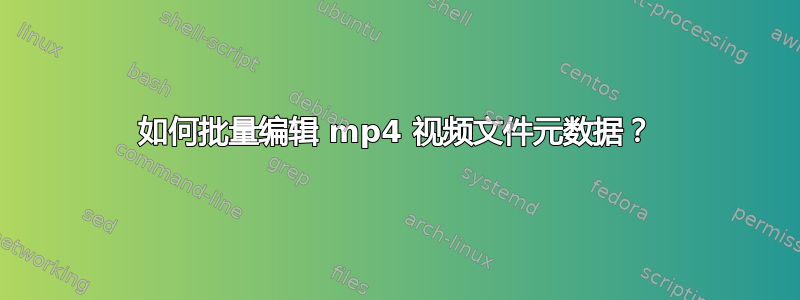 如何批量编辑 mp4 视频文件元数据？