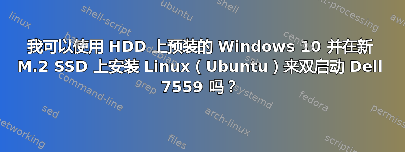 我可以使用 HDD 上预装的 Windows 10 并在新 M.2 SSD 上安装 Linux（Ubuntu）来双启动 Dell 7559 吗？