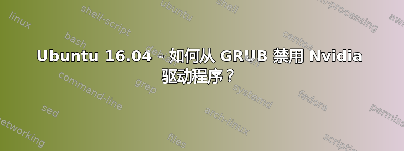 Ubuntu 16.04 - 如何从 GRUB 禁用 Nvidia 驱动程序？