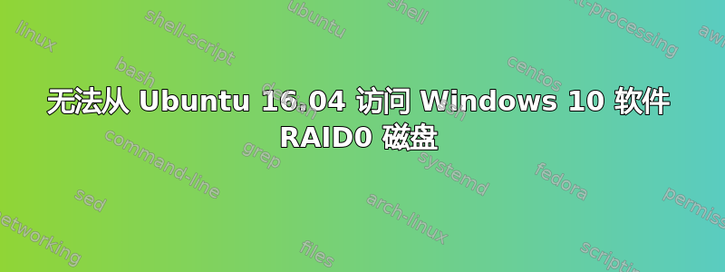 无法从 Ubuntu 16.04 访问 Windows 10 软件 RAID0 磁盘