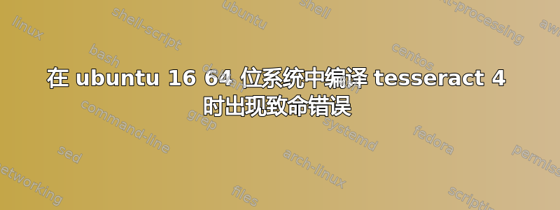 在 ubuntu 16 64 位系统中编译 tesseract 4 时出现致命错误